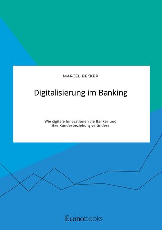 Digitalisierung im Banking. Wie digitale Innovationen die Banken und ihre Kundenbeziehung verändern