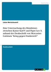 Eine Untersuchung des Bündnisses zwischen Kaiser Karl V. und Papst Leo X. anhand der Denkschrift von Mercurino Gattinara \"Krieg