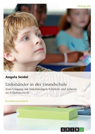 Linkshänder in der Grundschule. Zum Umgang mit linkshändigen Schülern und Lehrern im Schulunterricht