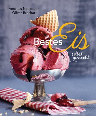 Bestes Eis selbst gemacht - Die besten Rezepte für Cremeeis, Fruchteis, Sorbets, Frozen Yogurt, Parfaits, Konfekt, Torten, Drink