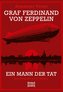 Graf Ferdinand von Zeppelin. Ein Mann der Tat