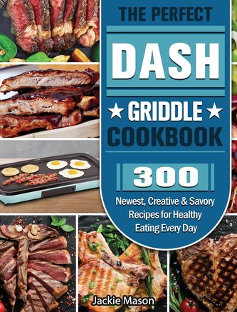 The Perfect DASH Griddle Cookbook: 300 Newest, Creative & Savory Recipes for Healthy Eating Every Day