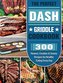 The Perfect DASH Griddle Cookbook: 300 Newest, Creative & Savory Recipes for Healthy Eating Every Day
