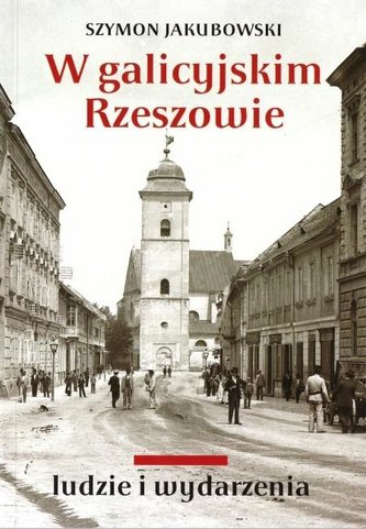 W galicyjskim Rzeszowie. Ludzie i wydarzenia