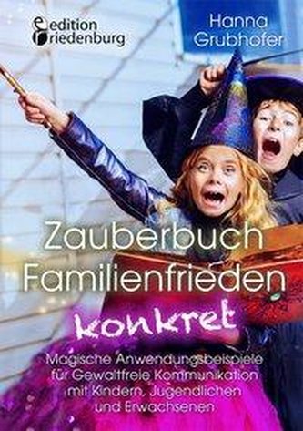 Zauberbuch Familienfrieden konkret - Magische Anwendungsbeispiele für Gewaltfreie Kommunikation mit Kindern, Jugendlichen und Er