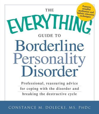 The Everything Guide to Borderline Personality Disorder: Professional, Reassuring Advice for Coping with the Disorder and Breaki