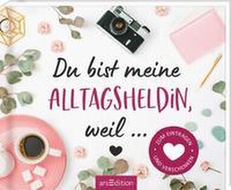 Du bist meine Alltagsheldin, weil ... Zum Eintragen und Verschenken