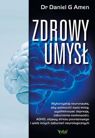 Zdrowy umysł. Wykorzystaj neuronaukę, aby wzmocnić swój mózg, wyeliminować depresję, zaburzenia osobowości, ADHD, objawy