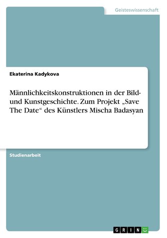 Männlichkeitskonstruktionen in der Bild- und Kunstgeschichte. Zum Projekt \"Save The Date\" des Künstlers Mischa Badasyan