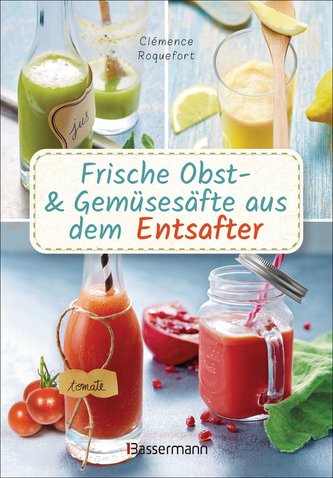 Frische Obst- und Gemüsesäfte aus dem Entsafter. 111 Rezepte für Gesundheit, Energie und gute Laune. Plus Zusatzrezepte für die
