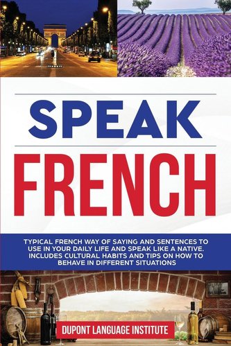 Speak French: Typical French way of saying and sentences to use in your daily life and speak like a native; Includes cultural ha