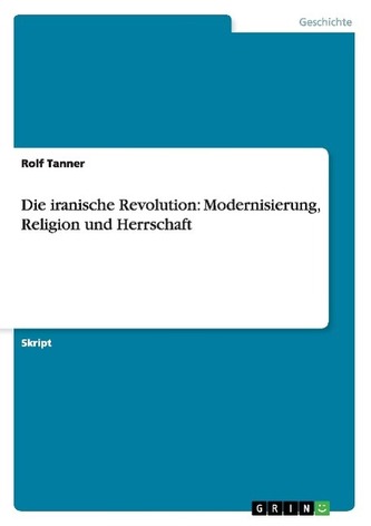 Die iranische Revolution: Modernisierung, Religion und Herrschaft Die iranische Revolution: Modernisierung, Religion und Herrschaft