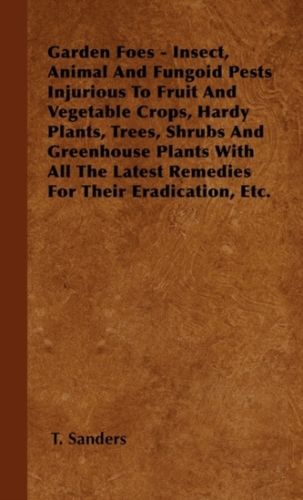 Garden Foes - Insect, Animal And Fungoid Pests Injurious To Fruit And Vegetable Crops, Hardy Plants, Trees, Shrubs And G