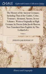 The History of the Ancient Germans; Including That of the Cimbri, Celt , Teutones, Alemanni, Saxons, in Two Volumes. Written