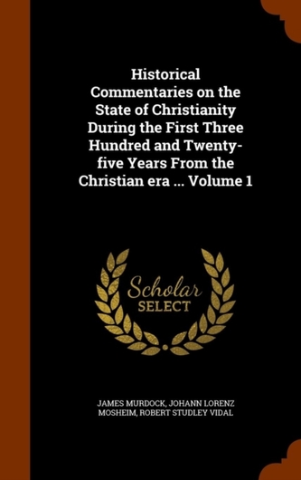 Historical Commentaries on the State of Christianity During the First Three Hundred and Twenty-Five Years from the Chris