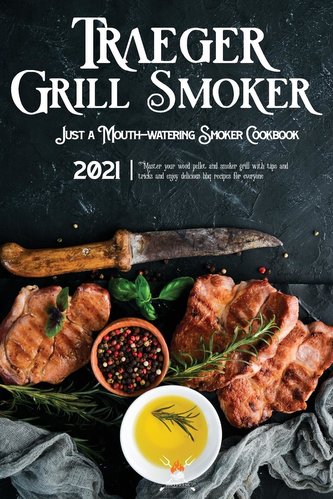 Traeger Grill & Smoker Cookbook 2021: Master your wood pellet and smoker grill with tips and tricks and enjoy 300 delicious bbq