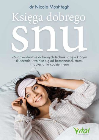Księga dobrego snu. 75 indywidualnie dobranych technik, dzięki którym skutecznie uwolnisz się od bezsenności, stresu i napi
