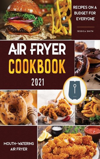 Air Fryer Cookbook for Beginners 2021: Mouth-Watering Air Fryer Recipes on a Budget for Everyone