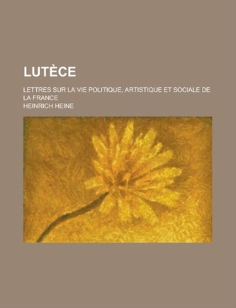 Lutece; Lettres Sur La Vie Politique, Artistique Et Sociale de la France