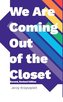 We are Coming Out of the Closet