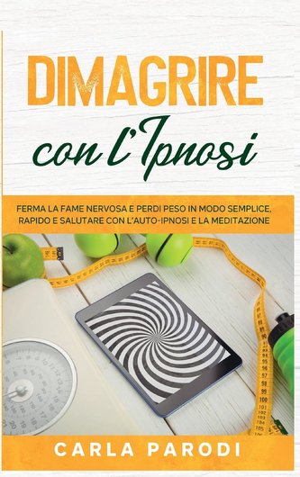 Dimagrire con l'Ipnosi: Ferma la fame nervosa e perdi peso in modo semplice, rapido e salutare con l'Auto-Ipnosi e la Meditazion