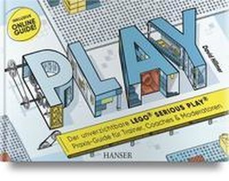 PLAY! Der unverzichtbare LEGO© SERIOUS PLAY© Praxis-Guide für Trainer, Coaches und Moderatoren