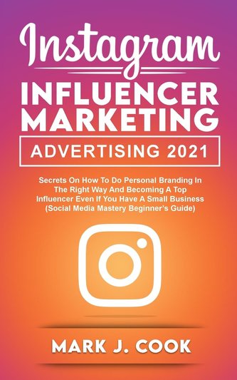 Instagram Influencer Marketing Adversiting 2021: Secrets on How to do Personal Branding in the Right Way and become a Top Influe
