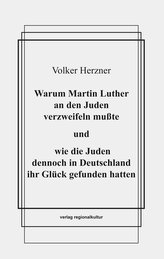 Warum Martin Luther an den Juden verzweifeln mußte und wie die Juden dennoch in Deutschland ihr Glück gefunden hatten