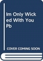 I'm Only Wicked with You