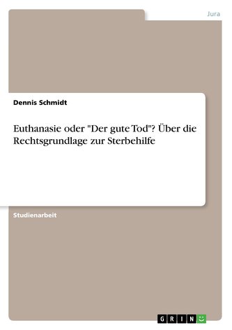 Euthanasie oder \"Der gute Tod\"? Über die Rechtsgrundlage zur Sterbehilfe