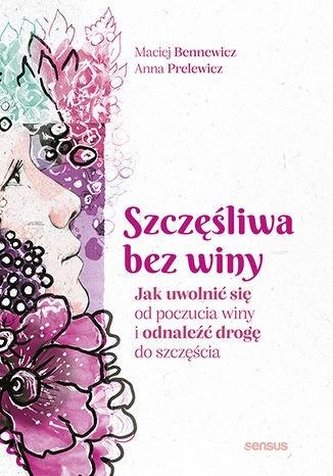 Szczęśliwa bez winy Jak uwolnić się od poczucia winy i odnaleźć drogę do szczęścia