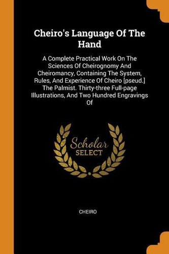 Cheiro's Language of the Hand: A Complete Practical Work on the Sciences of Cheirognomy and Cheiromancy, Containing the System,