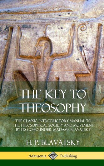 The Key to Theosophy: The Classic Introductory Manual to the Theosophical Society and Movement by Its Co-Founder, Madame Blavats