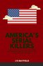 America's Serial Killers: The Stories of the Co-Ed Killer, the Green River Killer, Btk, the Son of Sam, and the Night Stalker