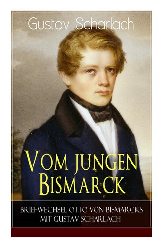 Vom jungen Bismarck - Briefwechsel Otto von Bismarcks mit Gustav Scharlach