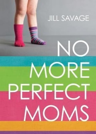 No More Perfect Moms: Learn to Love Your Real Life