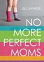 No More Perfect Moms: Learn to Love Your Real Life