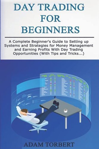 Day Trading for Beginners: A Complete Beginner's Guide to Setting Up Systems and Strategies for Money Management and Earning Pro