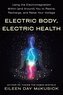 Electric Body, Electric Health: Using the Electromagnetism Within (and Around) You to Rewire, Recharge, and Raise Your Voltage