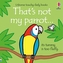 That´s Not My Parrot... Its Tummy Is Too Fluffy / Usborne Touchy-Feely Books