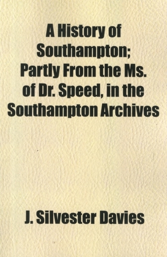 A History of Southampton; Partly from the Ms. of Dr. Speed, in the Southampton Archives