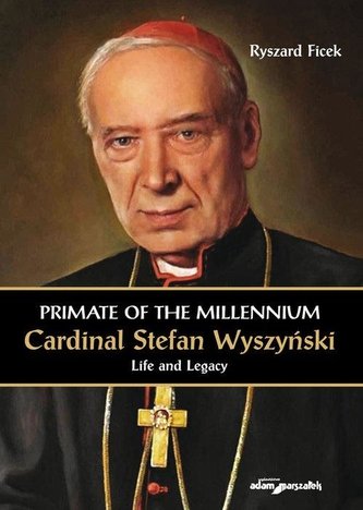 Primate of the Millennium Cardinal Stefan Wyszyński Life and Legacy Primate of the Millennium Cardinal Stefan Wyszyński Life and Legacy