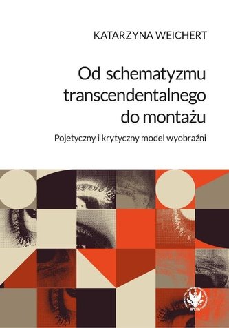 Od schematyzmu transcendentalnego do montażu Pojetyczny i krytyczny model wyobraźni Od schematyzmu transcendentalnego do montażu Pojetyczny i krytyczny model wyobraźni