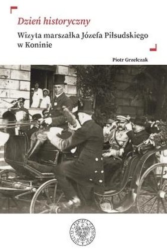 „Dzień historyczny” Wizyta marszałka Józefa Piłsudskiego w Koninie
