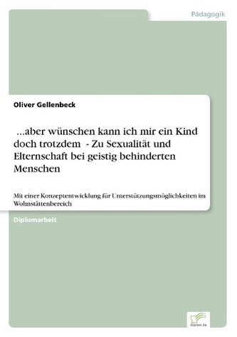 ¿...aber wünschen kann ich mir ein Kind doch trotzdem¿ - Zu Sexualität und Elternschaft bei geistig behinderten Menschen