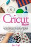 Cricut Maker: An easy step by step user manual for beginners to start using your Cricut machine so you can take on virtually any