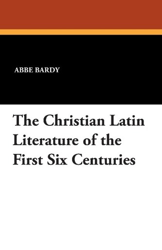 The Christian Latin Literature of the First Six Centuries