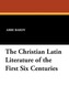 The Christian Latin Literature of the First Six Centuries