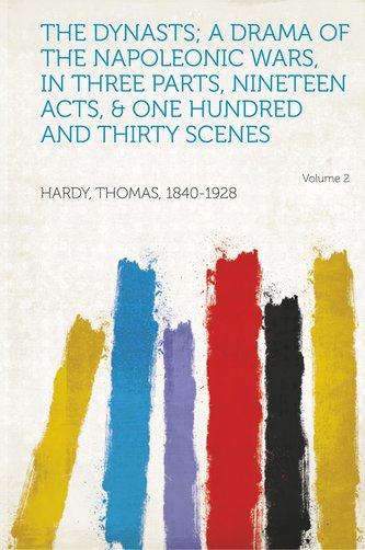 The Dynasts; A Drama of the Napoleonic Wars, in Three Parts, Nineteen Acts, & One Hundred and Thirty Scenes Volume 2