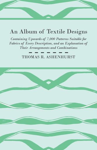 An Album of Textile Designs - Containing Upwards of 7,000 Patterns Suitable for Fabrics of Every Description, And An Explanation